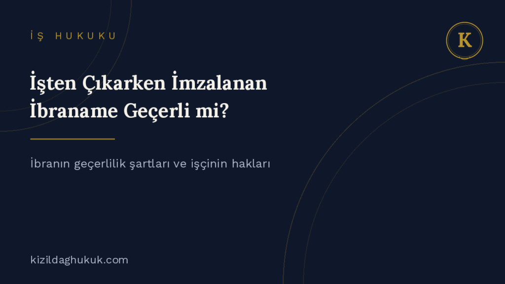ibraname geçerlilik şartları işten çıkarken imzalanan ibra