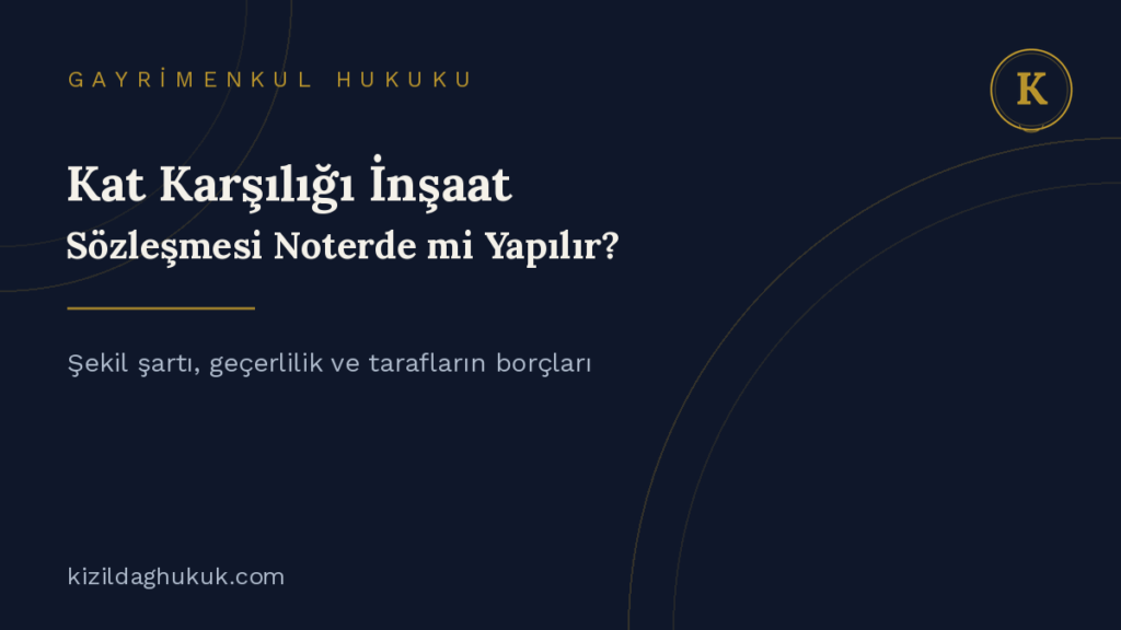 kat karşılığı inşaat sözleşmesi şekil şartı ve noterde düzenleme